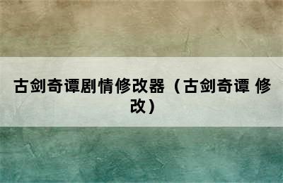 古剑奇谭剧情修改器（古剑奇谭 修改）